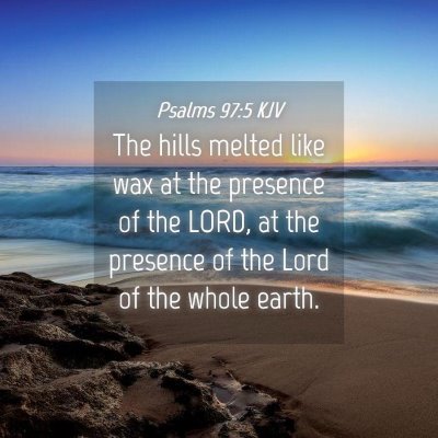 Picture 04 - Psalms 97:5 KJV - The hills melted like wax at the presence of the - Bible Verse Picture