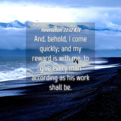 Picture 04 - Revelation 22:12 KJV - And, behold, I come quickly; and my reward is - Bible Verse Picture