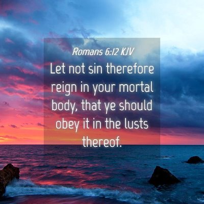 Picture 04 - Romans 6:12 KJV - Let not sin therefore reign in your mortal body, - Bible Verse Picture