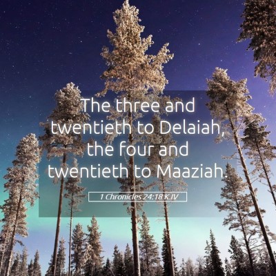 Picture 05 - 1 Chronicles 24:18 KJV - The three and twentieth to Delaiah, the four and - Bible Verse Picture