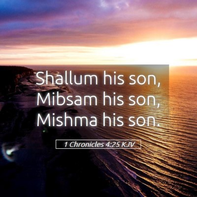 Picture 05 - 1 Chronicles 4:25 KJV - Shallum his son, Mibsam his son, Mishma his - Bible Verse Picture
