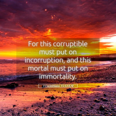 Picture 05 - 1 Corinthians 15:53 KJV - For this corruptible must put on incorruption, - Bible Verse Picture