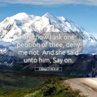 Picture 05 - 1 Kings 2:16 KJV - And now I ask one petition of thee, deny me not. - Bible Verse Picture