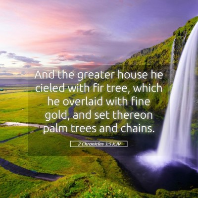 Picture 05 - 2 Chronicles 3:5 KJV - And the greater house he cieled with fir tree, - Bible Verse Picture
