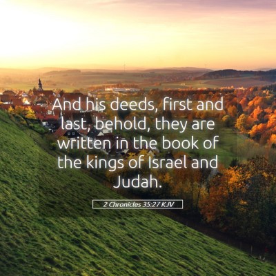 Picture 05 - 2 Chronicles 35:27 KJV - And his deeds, first and last, behold, they are - Bible Verse Picture