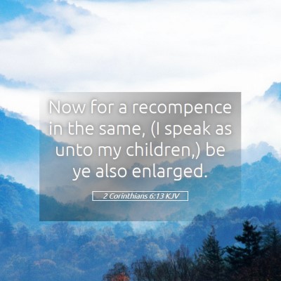 Picture 05 - 2 Corinthians 6:13 KJV - Now for a recompence in the same, (I speak as - Bible Verse Picture