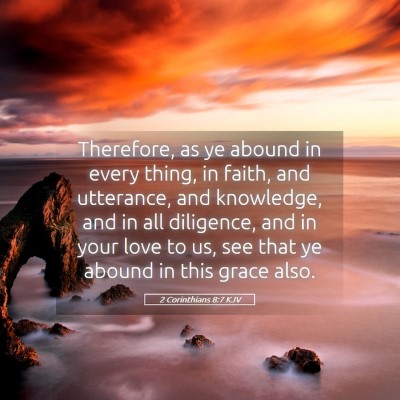 Picture 05 - 2 Corinthians 8:7 KJV - Therefore, as ye abound in every thing, in faith, - Bible Verse Picture