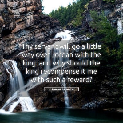 Picture 05 - 2 Samuel 19:36 KJV - Thy servant will go a little way over Jordan with - Bible Verse Picture