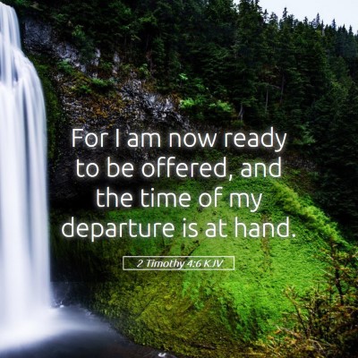 Picture 05 - 2 Timothy 4:6 KJV - For I am now ready to be offered, and the time of - Bible Verse Picture