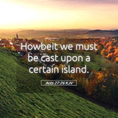 Picture 05 - Acts 27:26 KJV - Howbeit we must be cast upon a certain - Bible Verse Picture