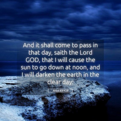 Picture 05 - Amos 8:9 KJV - And it shall come to pass in that day, saith the - Bible Verse Picture