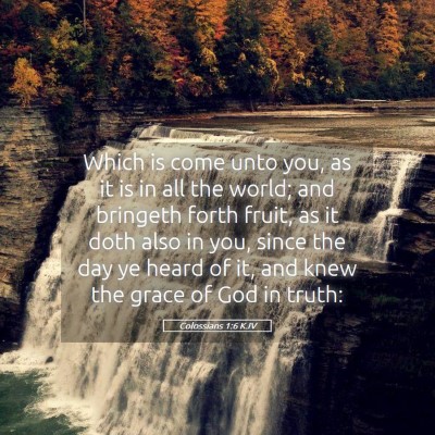 Picture 05 - Colossians 1:6 KJV - Which is come unto you, as it is in all the - Bible Verse Picture