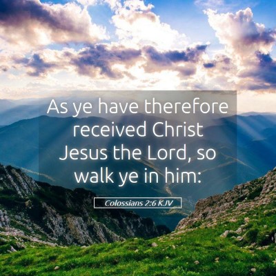 Picture 05 - Colossians 2:6 KJV - As ye have therefore received Christ Jesus the - Bible Verse Picture