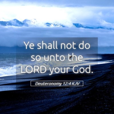 Picture 05 - Deuteronomy 12:4 KJV - Ye shall not do so unto the LORD your - Bible Verse Picture