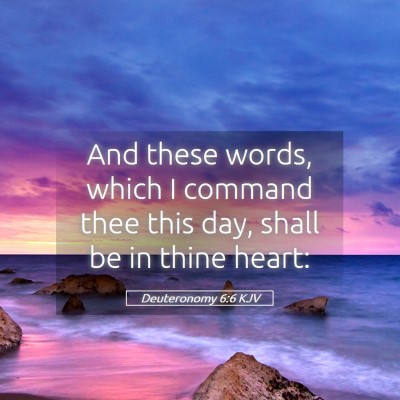 Picture 05 - Deuteronomy 6:6 KJV - And these words, which I command thee this day, - Bible Verse Picture