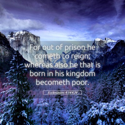 Picture 05 - Ecclesiastes 4:14 KJV - For out of prison he cometh to reign; whereas - Bible Verse Picture