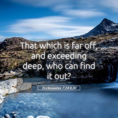 Picture 05 - Ecclesiastes 7:24 KJV - That which is far off, and exceeding deep, who - Bible Verse Picture