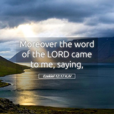 Picture 05 - Ezekiel 12:17 KJV - Moreover the word of the LORD came to me, - Bible Verse Picture