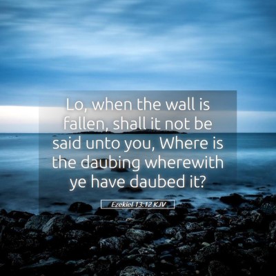 Picture 05 - Ezekiel 13:12 KJV - Lo, when the wall is fallen, shall it not be said - Bible Verse Picture