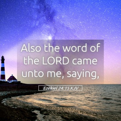 Picture 05 - Ezekiel 24:15 KJV - Also the word of the LORD came unto me, - Bible Verse Picture