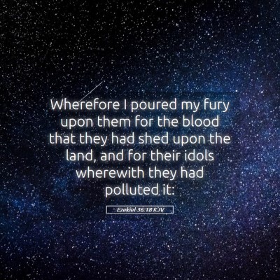 Picture 05 - Ezekiel 36:18 KJV - Wherefore I poured my fury upon them for the - Bible Verse Picture