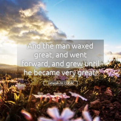 Picture 05 - Genesis 26:13 KJV - And the man waxed great, and went forward, and - Bible Verse Picture