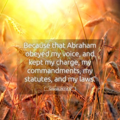 Picture 05 - Genesis 26:5 KJV - Because that Abraham obeyed my voice, and kept my - Bible Verse Picture