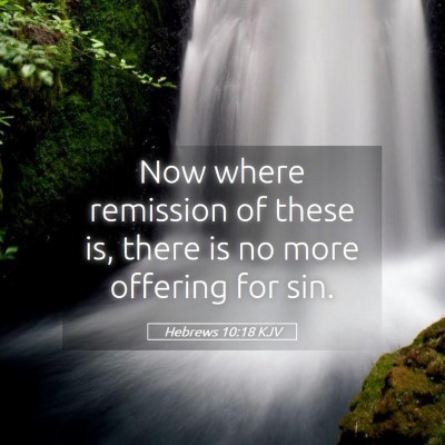 Picture 05 - Hebrews 10:18 KJV - Now where remission of these is, there is no more - Bible Verse Picture