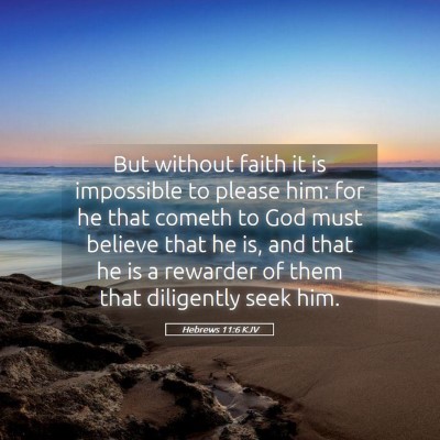 Picture 05 - Hebrews 11:6 KJV - But without faith it is impossible to please him: - Bible Verse Picture
