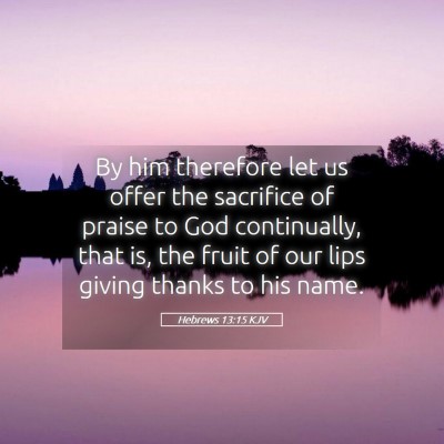 Picture 05 - Hebrews 13:15 KJV - By him therefore let us offer the sacrifice of - Bible Verse Picture