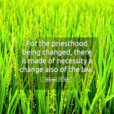 Picture 05 - Hebrews 7:12 KJV - For the priesthood being changed, there is made - Bible Verse Picture