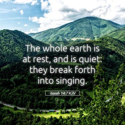 Picture 05 - Isaiah 14:7 KJV - The whole earth is at rest, and is quiet: they - Bible Verse Picture