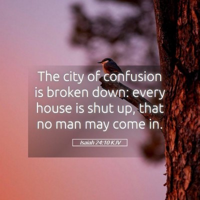 Picture 05 - Isaiah 24:10 KJV - The city of confusion is broken down: every house - Bible Verse Picture