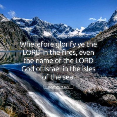 Picture 05 - Isaiah 24:15 KJV - Wherefore glorify ye the LORD in the fires, even - Bible Verse Picture