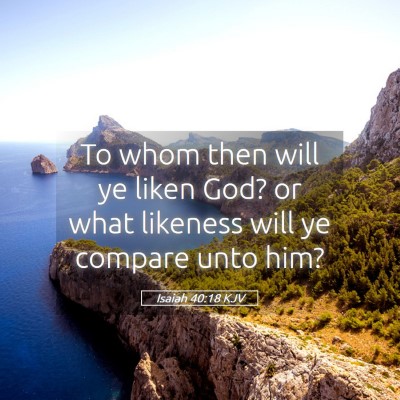 Picture 05 - Isaiah 40:18 KJV - To whom then will ye liken God? or what likeness - Bible Verse Picture
