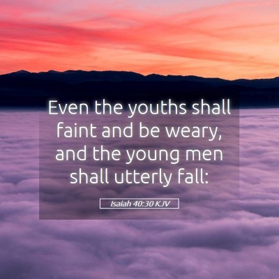 Picture 05 - Isaiah 40:30 KJV - Even the youths shall faint and be weary, and the - Bible Verse Picture
