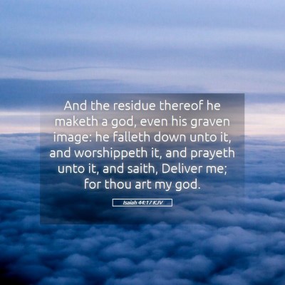 Picture 05 - Isaiah 44:17 KJV - And the residue thereof he maketh a god, even his - Bible Verse Picture