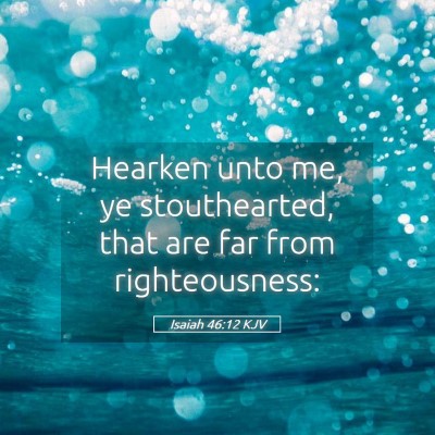 Picture 05 - Isaiah 46:12 KJV - Hearken unto me, ye stouthearted, that are far - Bible Verse Picture
