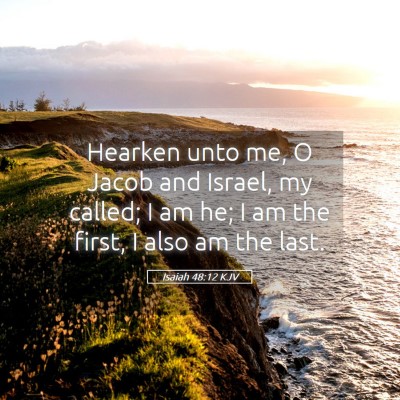 Picture 05 - Isaiah 48:12 KJV - Hearken unto me, O Jacob and Israel, my called; I - Bible Verse Picture
