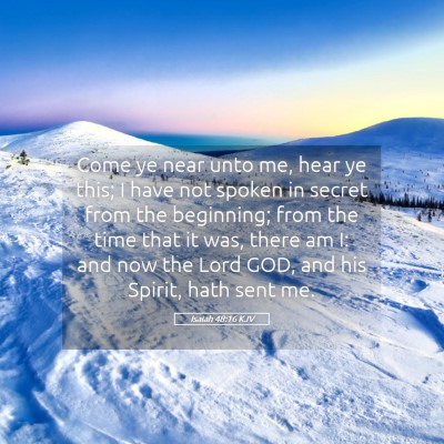 Picture 05 - Isaiah 48:16 KJV - Come ye near unto me, hear ye this; I have not - Bible Verse Picture