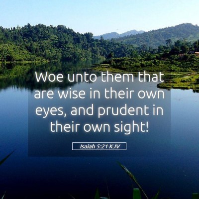 Picture 05 - Isaiah 5:21 KJV - Woe unto them that are wise in their own eyes, - Bible Verse Picture