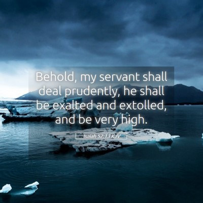 Picture 05 - Isaiah 52:13 KJV - Behold, my servant shall deal prudently, he shall - Bible Verse Picture