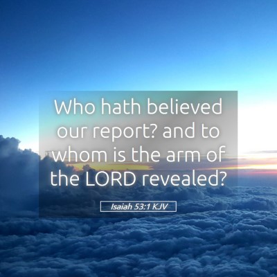 Picture 05 - Isaiah 53:1 KJV - Who hath believed our report? and to whom is the - Bible Verse Picture
