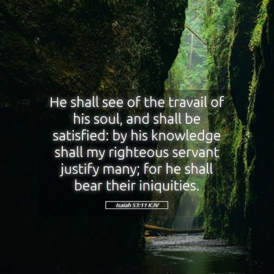 Picture 05 - Isaiah 53:11 KJV - He shall see of the travail of his soul, and - Bible Verse Picture