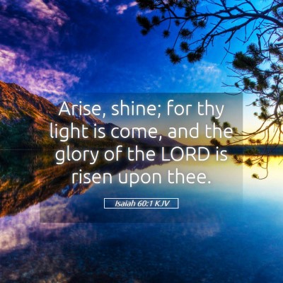 Picture 05 - Isaiah 60:1 KJV - Arise, shine; for thy light is come, and the - Bible Verse Picture