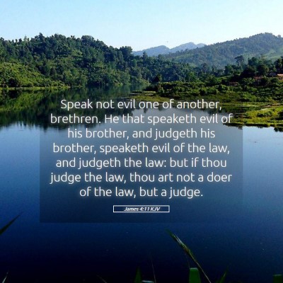 Picture 05 - James 4:11 KJV - Speak not evil one of another, brethren. He that - Bible Verse Picture
