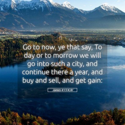 Picture 05 - James 4:13 KJV - Go to now, ye that say, To day or to morrow we - Bible Verse Picture
