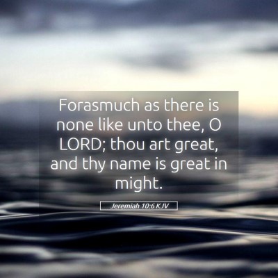 Picture 05 - Jeremiah 10:6 KJV - Forasmuch as there is none like unto thee, O - Bible Verse Picture