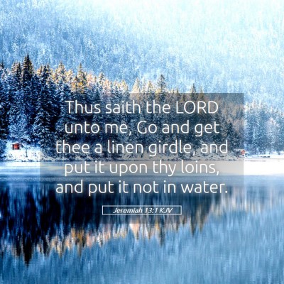 Picture 05 - Jeremiah 13:1 KJV - Thus saith the LORD unto me, Go and get thee a - Bible Verse Picture