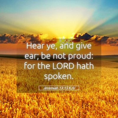 Picture 05 - Jeremiah 13:15 KJV - Hear ye, and give ear; be not proud: for the LORD - Bible Verse Picture